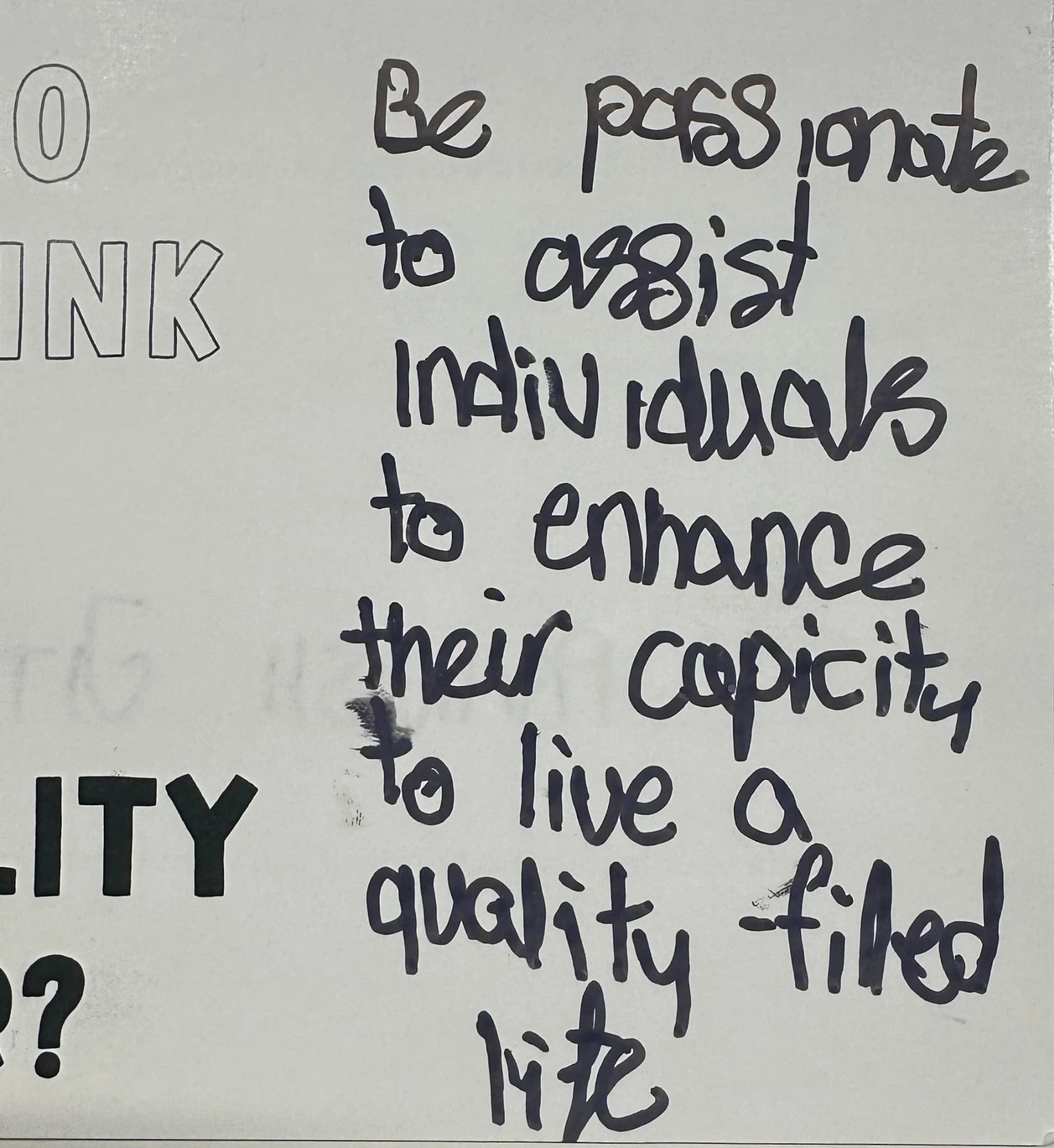 Be passionate to assist individuals to enhance their capacity to live a quality filled life
