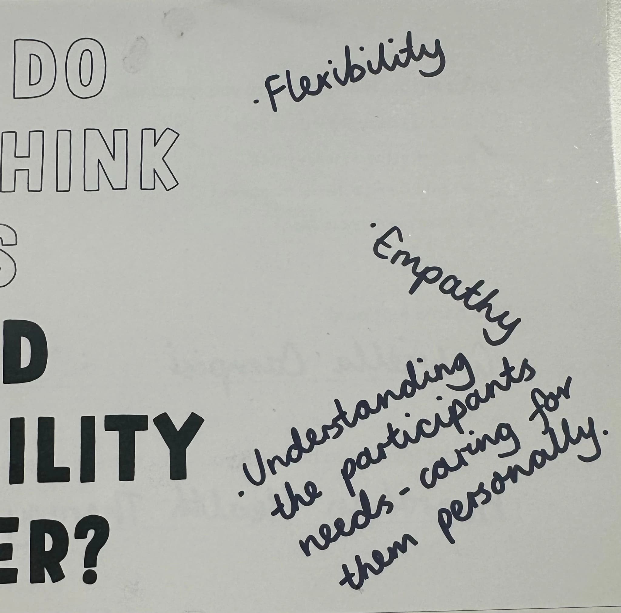 - Flexibility - Empathy - Understanding the participants needs - caring for them personally.